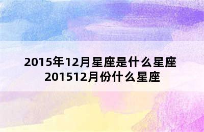 2015年12月星座是什么星座 201512月份什么星座